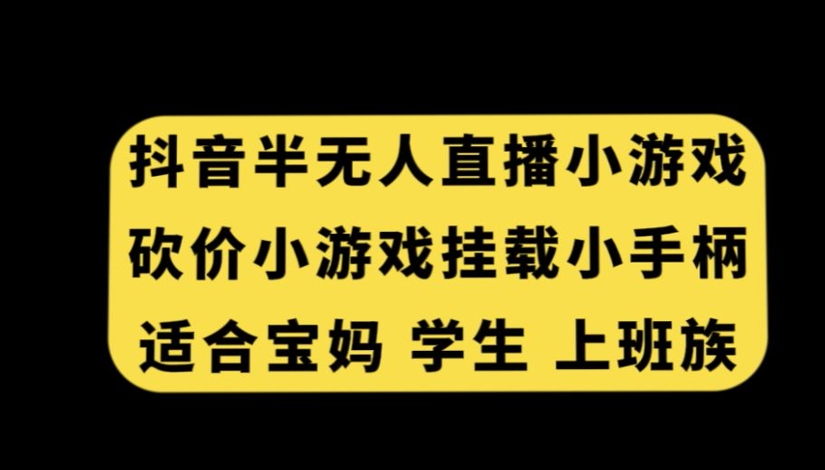 抖音半无人直播砍价小游戏，挂载游戏小手柄，适合宝妈学生上班族【揭秘】-啄木鸟资源库