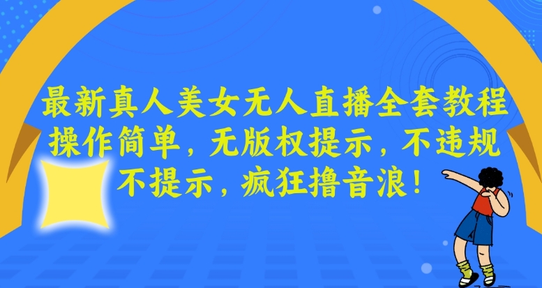 最新真人美女无人直播全套教程，操作简单，无版权提示，不违规，不提示，疯狂撸音浪【揭秘】-啄木鸟资源库