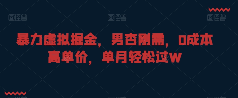 暴力虚拟掘金，男杏刚需，0成本高单价，单月轻松过W【揭秘】-啄木鸟资源库