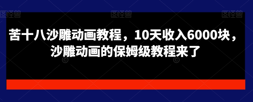 苦十八沙雕动画教程，10天收入6000块，沙雕动画的保姆级教程来了-啄木鸟资源库