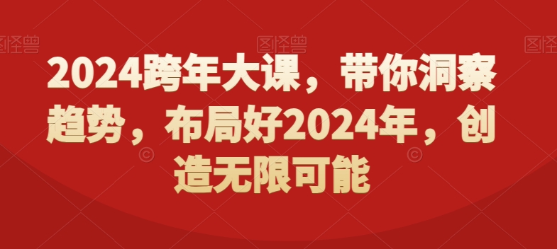 2024跨年大课，​带你洞察趋势，布局好2024年，创造无限可能-啄木鸟资源库