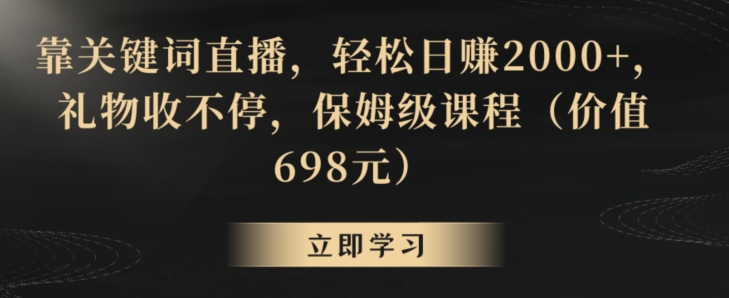 靠关键词直播，轻松日赚2000+，礼物收不停，保姆级课程（价值698元）【揭秘】-啄木鸟资源库