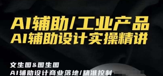 AI辅助/工业产品，AI辅助设计实操精讲-啄木鸟资源库