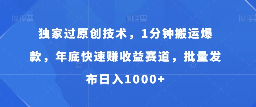 独家过原创技术，1分钟搬运爆款，年底快速赚收益赛道，批量发布日入1000+【揭秘】-啄木鸟资源库