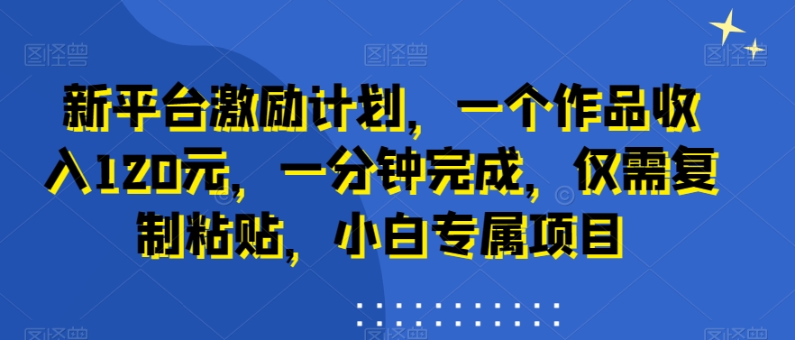 新平台激励计划，一个作品收入120元，一分钟完成，仅需复制粘贴，小白专属项目【揭秘】-啄木鸟资源库