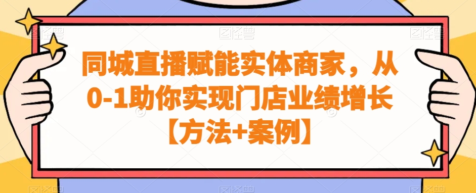 同城直播赋能实体商家，从0-1助你实现门店业绩增长【方法+案例】-啄木鸟资源库