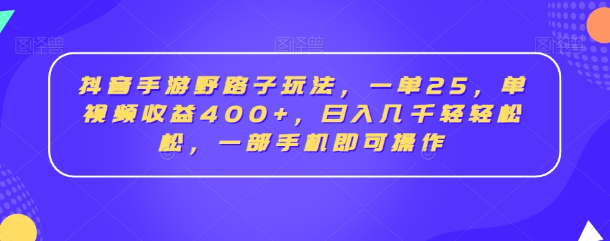 抖音手游野路子玩法，一单25，单视频收益400+，日入几千轻轻松松，一部手机即可操作【揭秘】-啄木鸟资源库