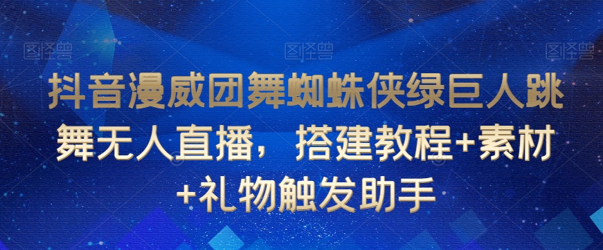 抖音漫威团舞蜘蛛侠绿巨人跳舞无人直播，搭建教程+素材+礼物触发助手-啄木鸟资源库