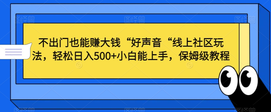 不出门也能赚大钱“好声音“线上社区玩法，轻松日入500+小白能上手，保姆级教程【揭秘】-啄木鸟资源库