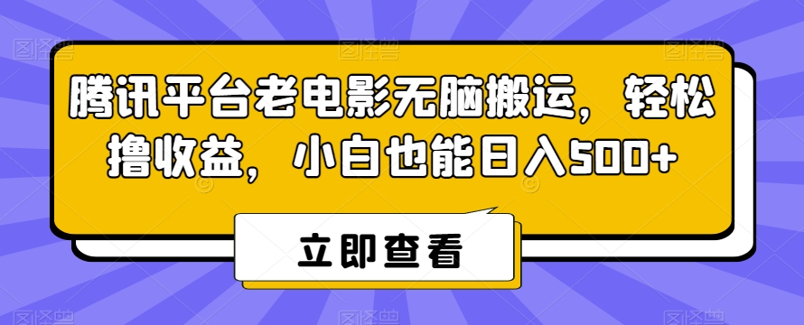 腾讯平台老电影无脑搬运，轻松撸收益，小白也能日入500+【揭秘】-啄木鸟资源库