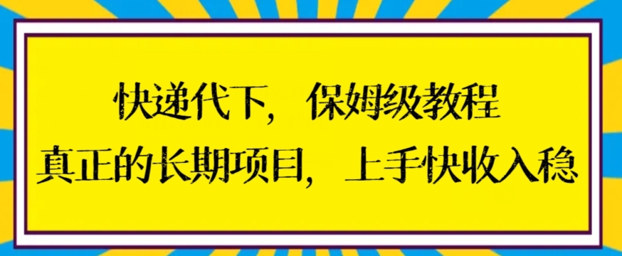 快递代下保姆级教程，真正的长期项目，上手快收入稳【揭秘】-啄木鸟资源库