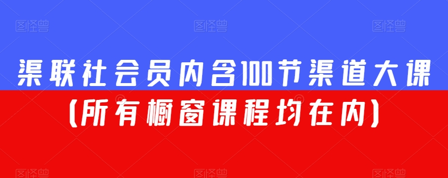 渠联社会员内含100节渠道大课（所有橱窗课程均在内）-啄木鸟资源库