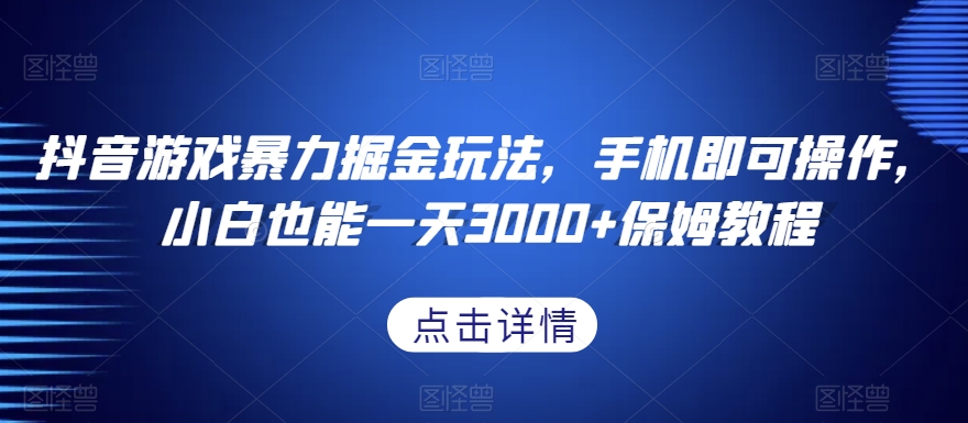 抖音游戏暴力掘金玩法，手机即可操作，小白也能一天3000+保姆教程【揭秘】-啄木鸟资源库