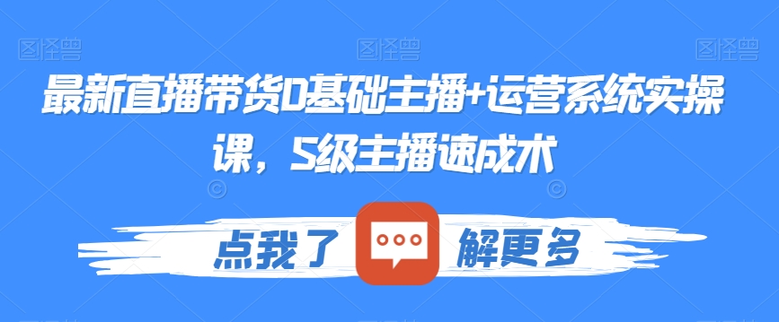 最新直播带货0基础主播+运营系统实操课，S级主播速成术-啄木鸟资源库