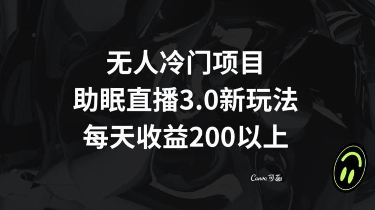 无人冷门项目，助眠直播3.0玩法，每天收益200+【揭秘】-啄木鸟资源库