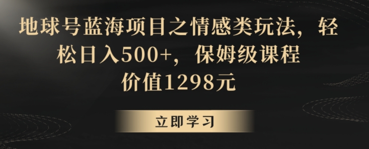 地球号蓝海项目之情感类玩法，轻松日入500+，保姆级课程【揭秘】-啄木鸟资源库