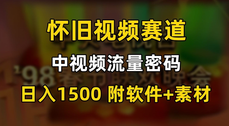 中视频流量密码，怀旧视频赛道，日1500，保姆式教学【揭秘】-啄木鸟资源库