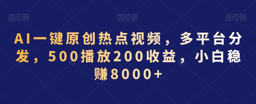 AI一键原创热点视频，多平台分发，500播放200收益，小白稳赚8000+【揭秘】-啄木鸟资源库