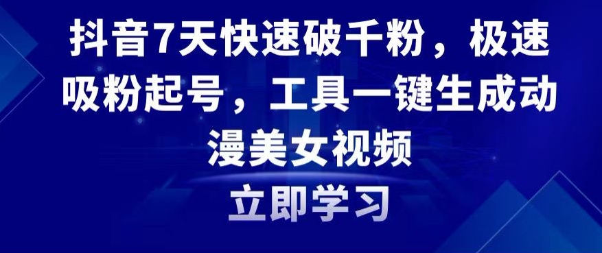 抖音7天快速破千粉，极速吸粉起号，工具一键生成动漫美女视频【揭秘】-啄木鸟资源库