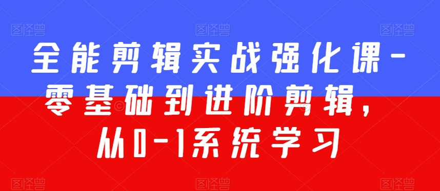 全能剪辑实战强化课-零基础到进阶剪辑，从0-1系统学习，200节课程加强版！-啄木鸟资源库