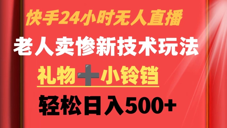 快手24小时无人直播，老人卖惨最新技术玩法，礼物+小铃铛，轻松日入500+【揭秘】-啄木鸟资源库