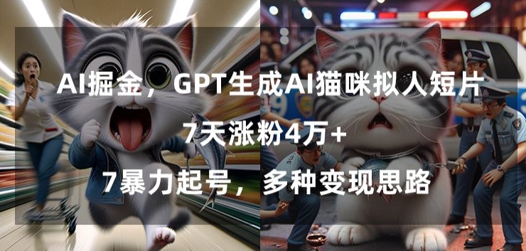 GPT生成AI猫咪拟人短片，7天涨粉4万+，暴力起号，多种变现思路【揭秘】-啄木鸟资源库