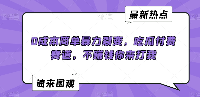 0成本简单暴力裂变，吃瓜付费赛道，不赚钱你来打我【揭秘】-啄木鸟资源库