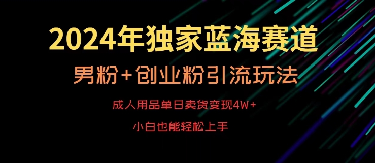 2024年独家蓝海赛道，成人用品单日卖货变现4W+，男粉+创业粉引流玩法，不愁搞不到流量【揭秘】-啄木鸟资源库