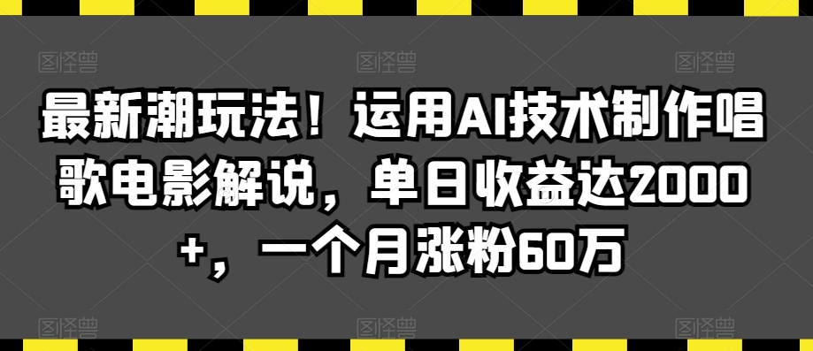 最新潮玩法！运用AI技术制作唱歌电影解说，单日收益达2000+，一个月涨粉60万【揭秘】-啄木鸟资源库