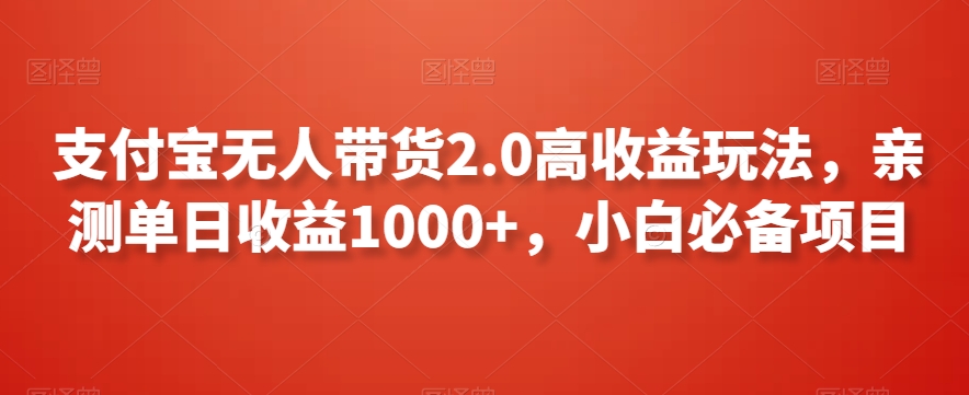 支付宝无人带货2.0高收益玩法，亲测单日收益1000+，小白必备项目【揭秘】-啄木鸟资源库