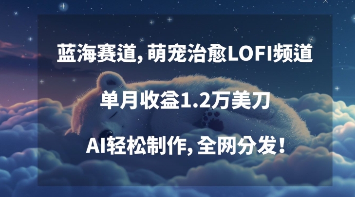 蓝海赛道，萌宠治愈LOFI频道，单月收益1.2万美刀，AI轻松制作，全网分发【揭秘】-啄木鸟资源库