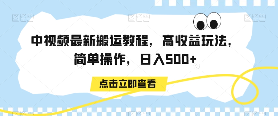 中视频最新搬运教程，高收益玩法，简单操作，日入500+【揭秘】-啄木鸟资源库