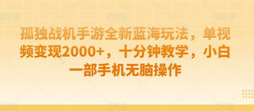 孤独战机手游全新蓝海玩法，单视频变现2000+，十分钟教学，小白一部手机无脑操作【揭秘】-啄木鸟资源库