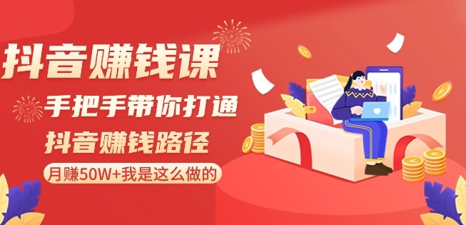 抖音赚钱课-手把手带你打通抖音赚钱路径：月赚50W+我是这么做的！-啄木鸟资源库