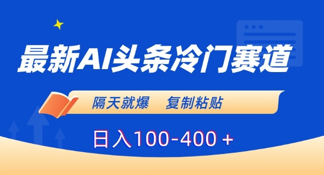 最新AI头条冷门赛道，隔天就爆，复制粘贴日入100-400＋【揭秘】-啄木鸟资源库