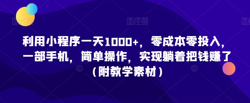 利用小程序一天1000+，零成本零投入，一部手机，简单操作，实现躺着把钱赚了（附教学素材）【揭秘】-啄木鸟资源库