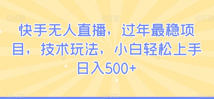 快手无人直播，过年最稳项目，技术玩法，小白轻松上手日入500+【揭秘】-啄木鸟资源库