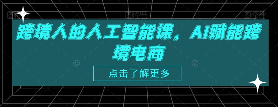 跨境人的人工智能课，AI赋能跨境电商-啄木鸟资源库