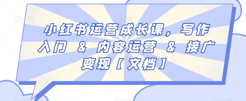 小红书运营成长课，写作入门&内容运营&接广变现【文档】-啄木鸟资源库