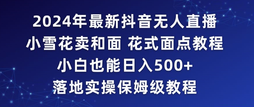 2024年抖音最新无人直播小雪花卖和面、花式面点教程小白也能日入500+落地实操保姆级教程【揭秘】-啄木鸟资源库