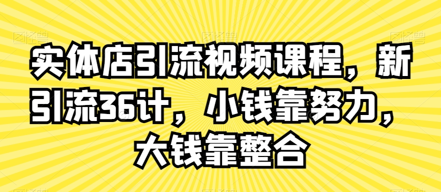 实体店引流视频课程，新引流36计，小钱靠努力，大钱靠整合-啄木鸟资源库