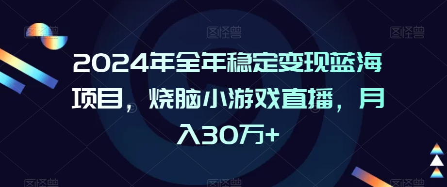 2024年全年稳定变现蓝海项目，烧脑小游戏直播，月入30万+【揭秘】-啄木鸟资源库