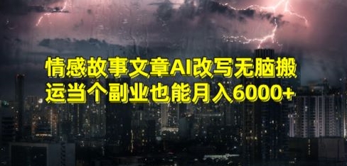 情感故事文章AI改写无脑搬运当个副业也能月入6000+【揭秘】-啄木鸟资源库