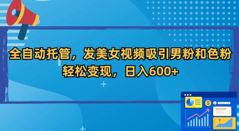 全自动托管，发美女视频吸引男粉和色粉，轻松变现，日入600+【揭秘】-啄木鸟资源库