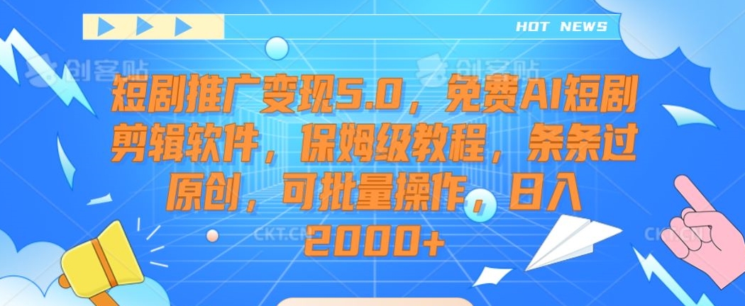 短剧推广变现5.0，免费AI短剧剪辑软件，保姆级教程，条条过原创，可批量操作，日入2000+【揭秘】-啄木鸟资源库