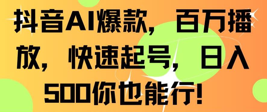 抖音AI爆款，百万播放，快速起号，日入500你也能行【揭秘】-啄木鸟资源库