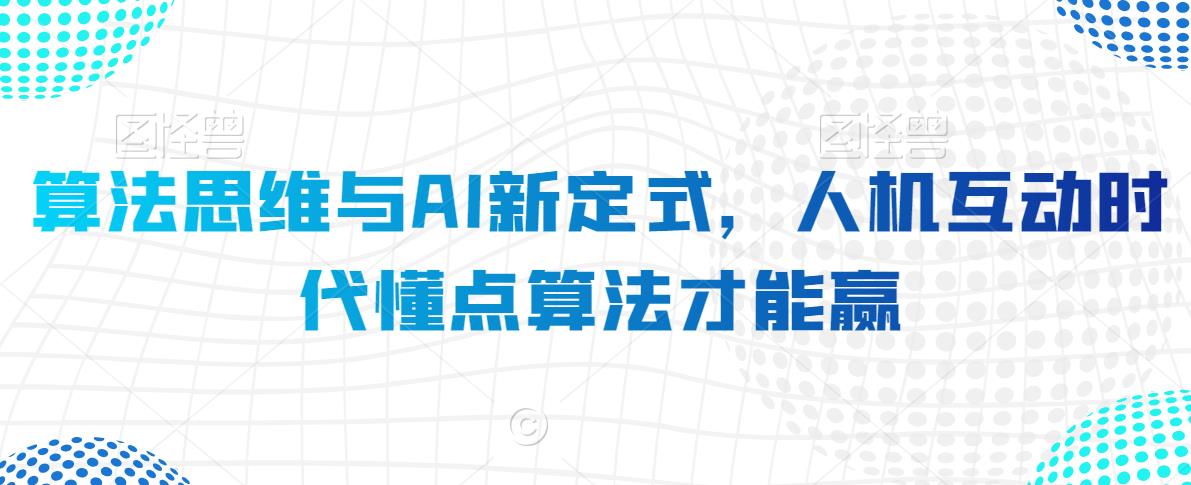 算法思维与AI新定式，人机互动时代懂点算法才能赢-啄木鸟资源库