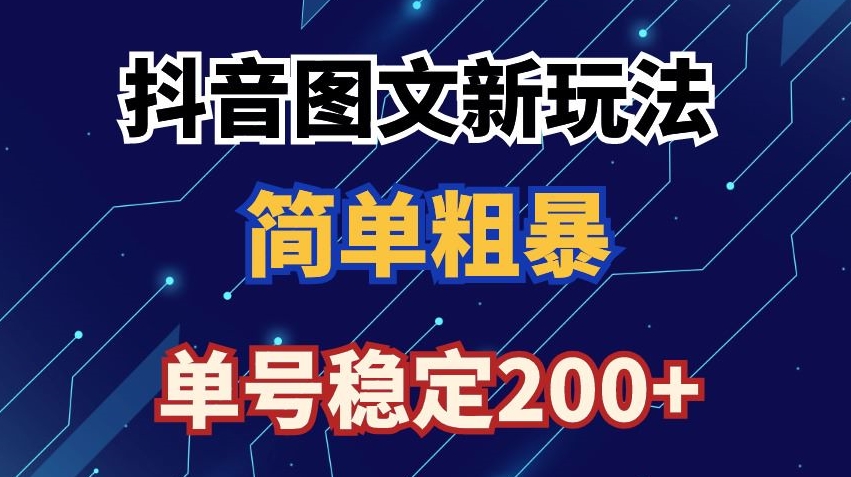 抖音图文流量变现，抖音图文新玩法，日入200+【揭秘】-啄木鸟资源库