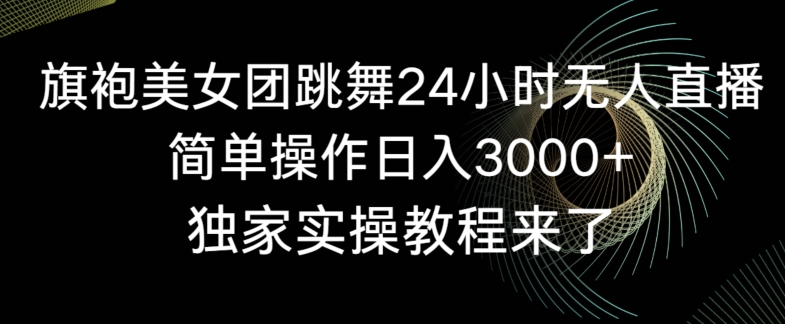 旗袍美女团跳舞24小时无人直播，简单操作日入3000+，独家实操教程来了【揭秘】-啄木鸟资源库