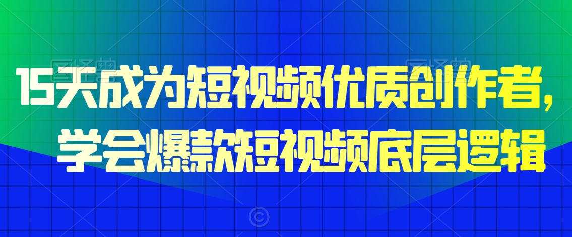 15天成为短视频优质创作者，​学会爆款短视频底层逻辑-啄木鸟资源库